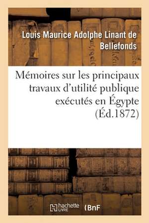 Mémoires Sur Les Principaux Travaux d'Utilité Publique Exécutés En Égypte: Depuis La Plus Haute Antiquité Jusqu'à Nos Jours de Louis Maurice Adol Linant de Bellefonds