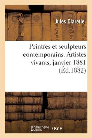 Peintres Et Sculpteurs Contemporains. Artistes Vivants, Janvier 1881 de Jules Claretie