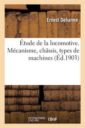 Étude de la Locomotive. Mécanisme, Châssis, Types de Machines de Ernest Deharme