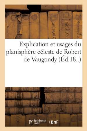 Explication Et Usages Du Planisphère Céleste de Robert de Vaugondy de Collectif