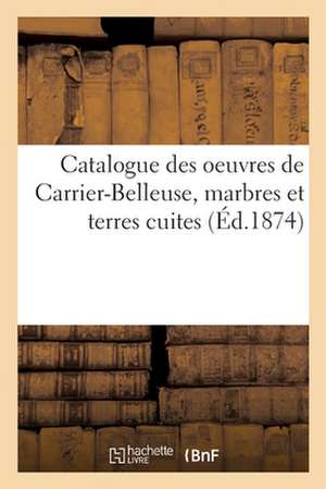 Catalogue Des Oeuvres de Carrier-Belleuse, Marbres Et Terres Cuites de Emile Barre