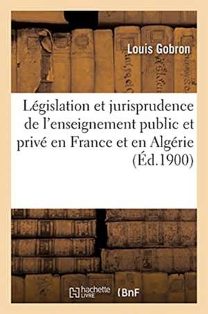 Législation Et Jurisprudence de l'Enseignement Public Et de l'Enseignement Privé En France de Louis Gobron