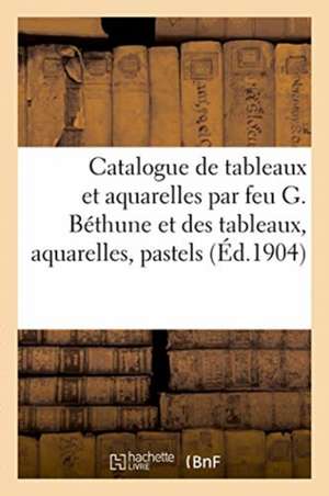 Catalogue de Tableaux Et Aquarelles Par Feu G. Béthune Et Des Tableaux, Aquarelles, Pastels de Georges Petit