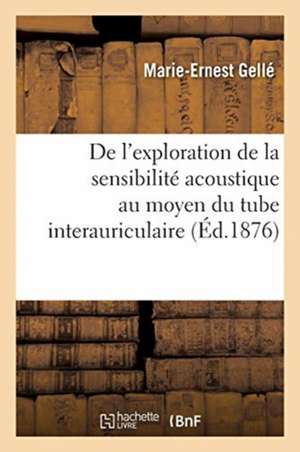 de l'Exploration de la Sensibilité Acoustique Au Moyen Du Tube Interauriculaire de Marie-Ernest Gellé