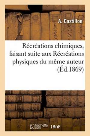 Récréations Chimiques, Faisant Suite Aux Récréations Physiques Du Même Auteur de A. Castillon