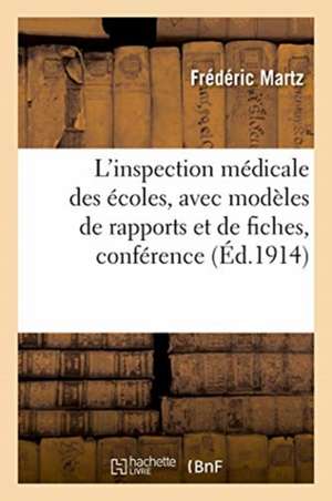 L'Inspection Médicale Des Écoles, Avec Modèles de Rapports Et de Fiches, Conférence de Frédéric Martz