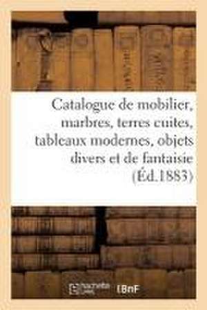 Catalogue de Mobilier, Marbres, Terres Cuites, Tableaux Modernes, Objets Divers Et de Fantaisie de Arthur Bloche