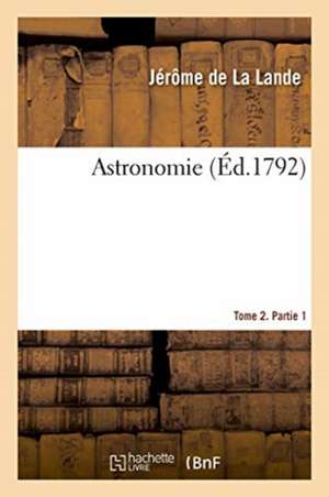 Astronomie. Tome 2. Partie 1 de Jérôme De La Lande