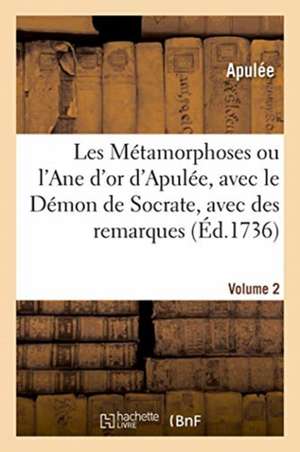 Les Métamorphoses Ou l'Ane d'Or d'Apulée, Avec Le Démon de Socrate, Avec Des Remarques. Volume 2 de Apulee