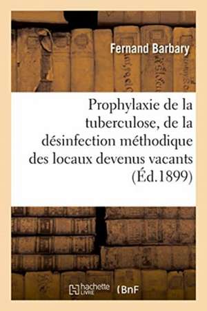 Prophylaxie de la Tuberculose, de la Désinfection Méthodique Des Locaux Devenus Vacants de Barbary-F