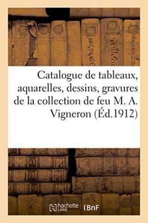 Catalogue de Tableaux, Aquarelles, Dessins, Gravures de la Collection de Feu M. A. Vigneron de Collectif