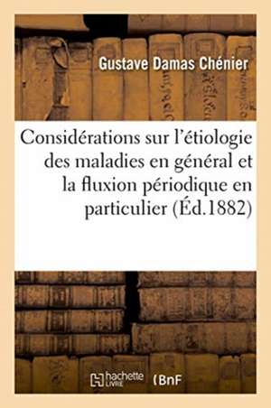 Considérations Sur l'Étiologie Des Maladies En Général Et de la Fluxion Périodique En Particulier de Chenier-G D