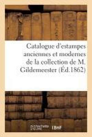 Catalogue d'Estampes Anciennes Et Modernes de la Collection de M. Gildemeester de Collectif