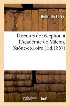 Discours de Réception À l'Académie de Mâcon, Saône-Et-Loire de Ferry-H