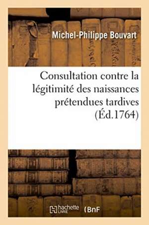 Consultation Contre La Légitimité Des Naissances Prétendues Tardives de Bouvart-M P