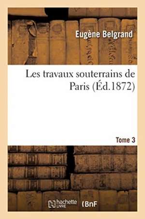 Les Travaux Souterrains de Paris. Tome 3 de Eugène Belgrand