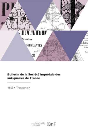 Bulletin de la Société impériale des antiquaires de France de Societe Des Antiquaires