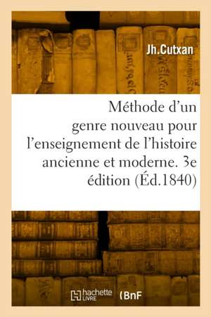 Méthode d'un genre nouveau pour l'enseignement de l'histoire ancienne et moderne en général de Jh Cutxan