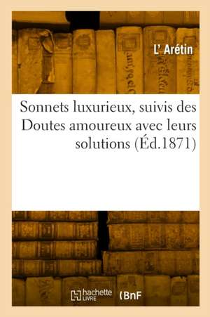 Sonnets luxurieux, suivis des Doutes amoureux avec leurs solutions de L'Arétin