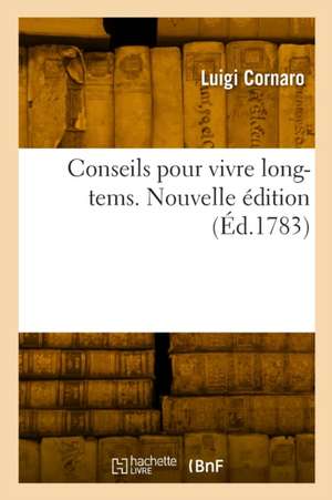 Conseils pour vivre long-tems. Nouvelle édition de Luigi Cornaro