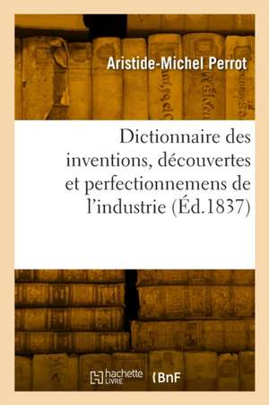 Dictionnaire des inventions, découvertes et perfectionnemens de l'industrie de Aristide-Michel Perrot