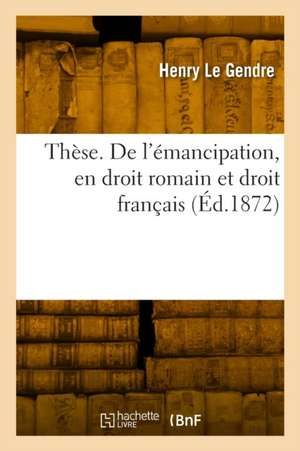 Thèse. de l'Émancipation, En Droit Romain Et Droit Français de Henry Le Gendre