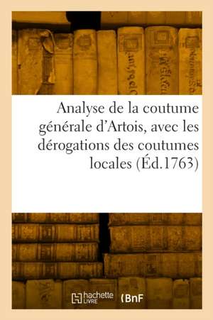 Analyse de la Coutume Générale d'Artois, Avec Les Dérogations Des Coutumes Locales de Gilles Boucher De La Richarderie