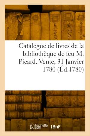 Catalogue de livres de la bibliothèque de feu M. Picard. Vente, 31 Janvier 1780 de Collectif