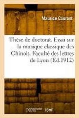 Thèse de doctorat. Essai sur la musique classique des Chinois. Faculté des lettres de Lyon de Maurice Courant