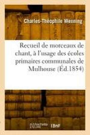 Recueil de morceaux de chant, avec théorie, à l'usage des écoles primaires communales de Mulhouse de Charles-Théophile Wenning