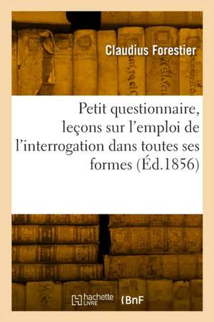 Petit questionnaire, leçons sur l'emploi de l'interrogation dans toutes ses formes de Claudius Forestier