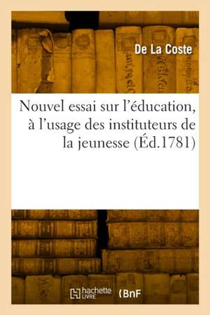 Nouvel essai sur l'éducation, à l'usage des instituteurs de la jeunesse de De La Coste