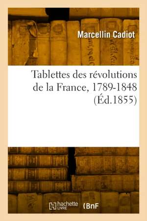 Tablettes des révolutions de la France, 1789-1848 de Marcellin Cadiot