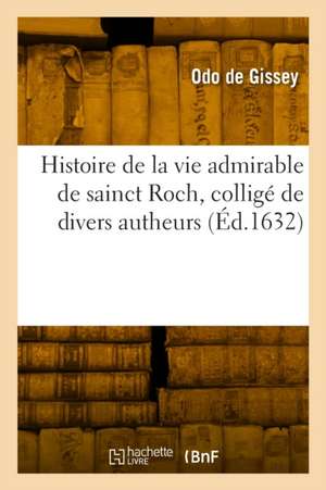 Histoire de la Vie Admirable de Sainct Roch, Colligé de Divers Autheurs de Odo de Gissey