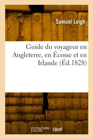 Guide du voyageur en Angleterre, en Écosse et en Irlande de Samuel Leigh