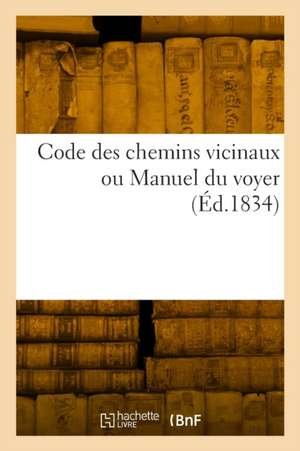 Code des chemins vicinaux ou Manuel du voyer de Collectif