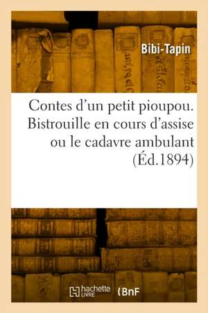 Contes d'un petit pioupou. Bistrouille en cours d'assise ou le cadavre ambulant de Bibi-Tapin