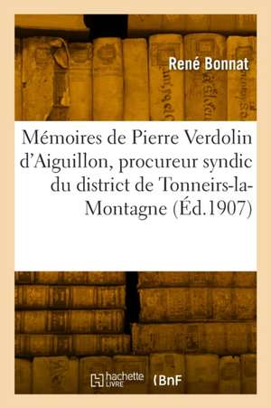 Mémoires de Pierre Verdolin d'Aiguillon, Procureur Syndic Du District de Tonneirs-La-Montagne de René Bonnat