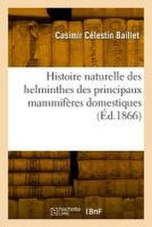 Histoire Naturelle Des Helminthes Des Principaux Mammifères Domestiques de Casimir Célestin Baillet