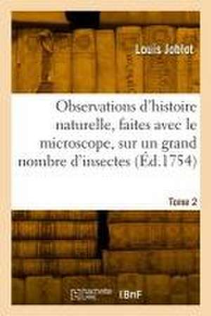 Observations d'histoire naturelle, faites avec le microscope, sur un grand nombre d'insectes. Tome 2 de Louis Joblot