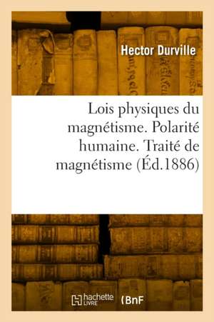 Lois physiques du magnétisme. Polarité humaine. Traité expérimental et thérapeutique de magnétisme de Hector Durville