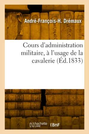 Cours d'administration militaire, à l'usage de la cavalerie de André-François-Hippolyte Drémaux