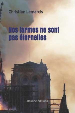 Nos larmes ne sont pas éternelles: Roxane éditions de Christian Lemarcis