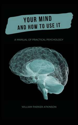 Your Mind and How to Use It - A Manual of Practical Psychology de William Parker Atkinson