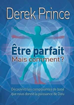 Be Perfect - But How? - French: Experiences de La Forme de Derek Prince