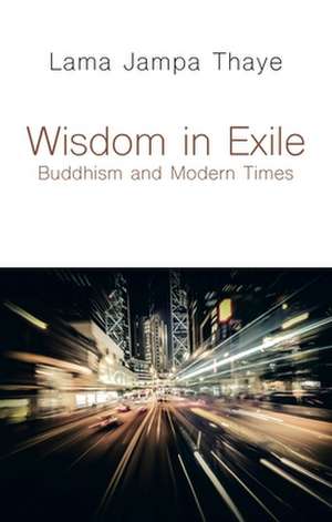 Wisdom in Exile: Buddhism and Modern Times de Lama Jampa Thaye