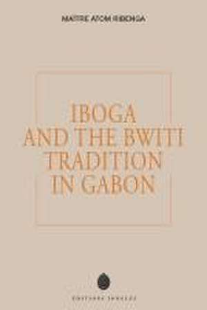 Iboga and the Bwiti Tradition in Gabon de Maître Atom Ribenga