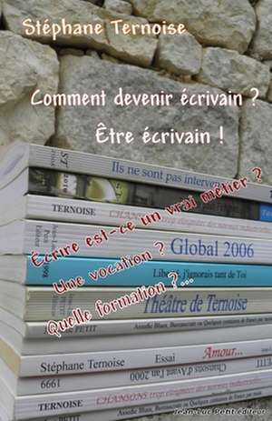 Comment Devenir Ecrivain ? Etre Ecrivain !: Ecrire Est-Ce Un Vrai Metier ? Une Vocation ? Quelle Formation ?...