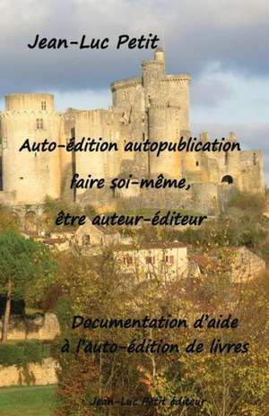 Auto-Edition Autopublication: Documentation D'Aide A L'Auto-Edition de Livres de Jean-Luc Petit