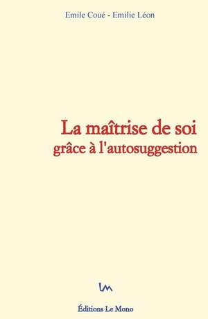 La maîtrise de soi grâce à l'autosuggestion de E. Leon